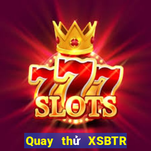 Quay thử XSBTR ngày 18