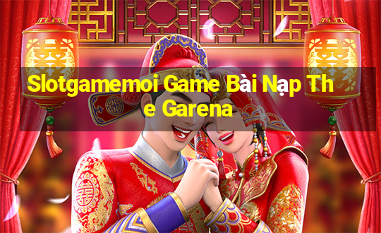 Slotgamemoi Game Bài Nạp The Garena