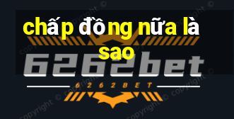 chấp đồng nữa là sao