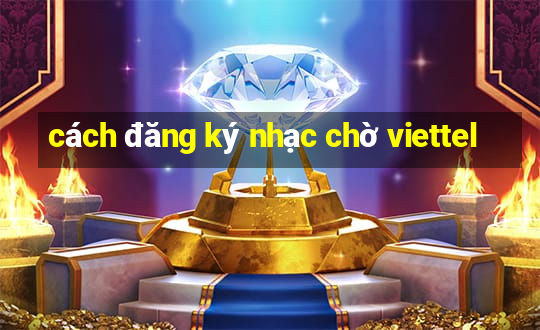 cách đăng ký nhạc chờ viettel