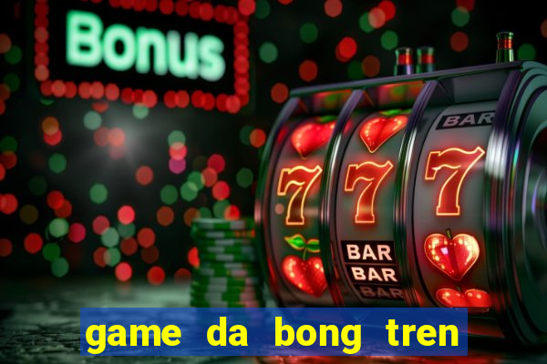 game da bong tren bai bien