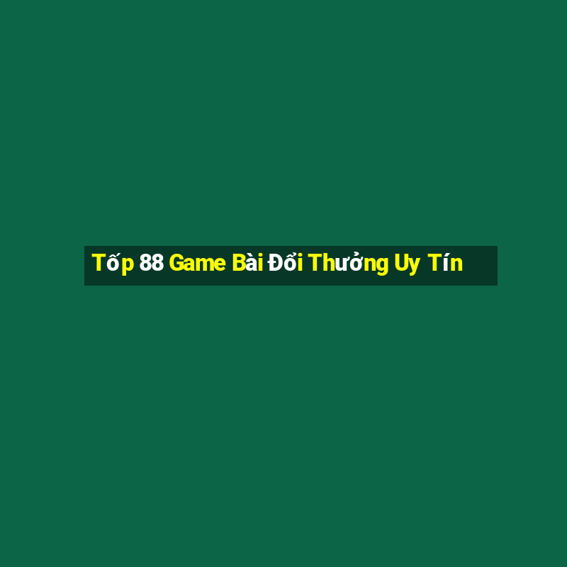 Tốp 88 Game Bài Đổi Thưởng Uy Tín