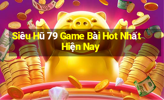 Siêu Hũ 79 Game Bài Hot Nhất Hiện Nay