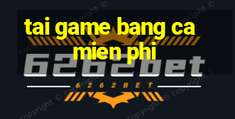 tai game bang ca mien phi