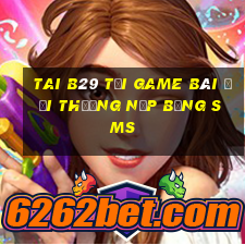 Tai B29 Tại Game Bài Đổi Thưởng Nạp Bằng Sms