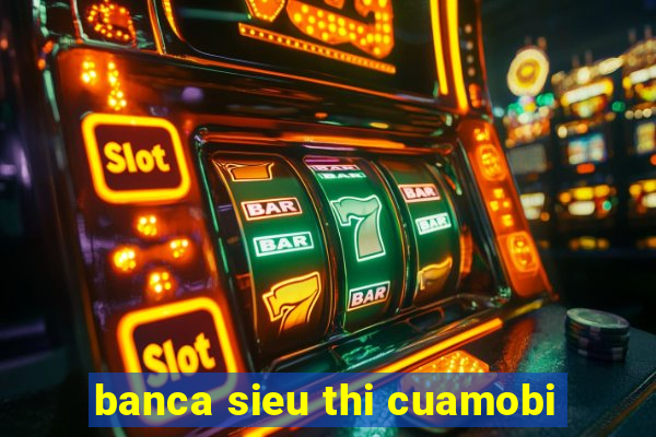 banca sieu thi cuamobi