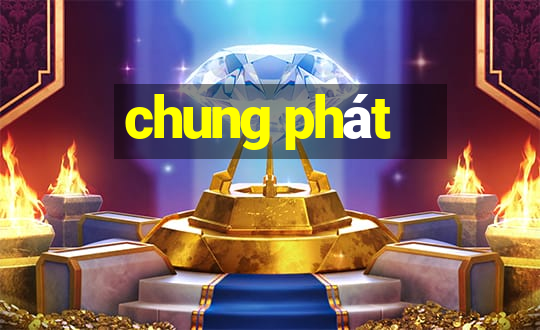 chung phát