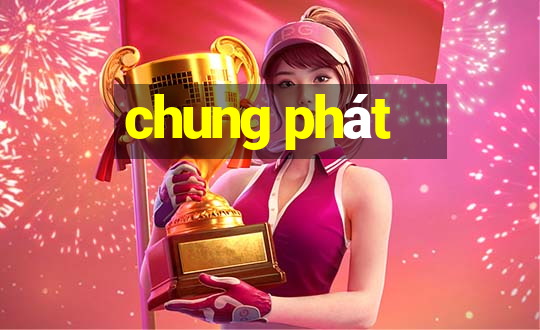 chung phát