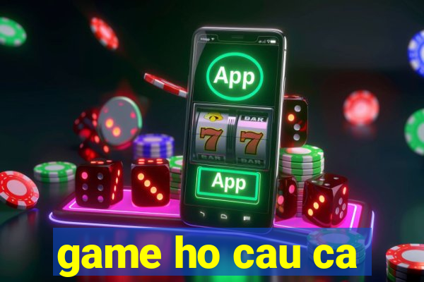 game ho cau ca