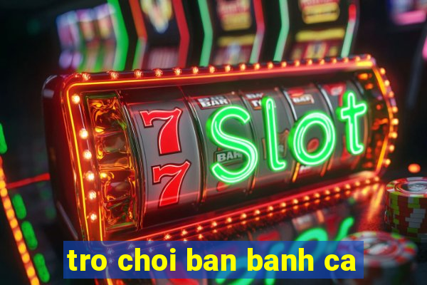 tro choi ban banh ca