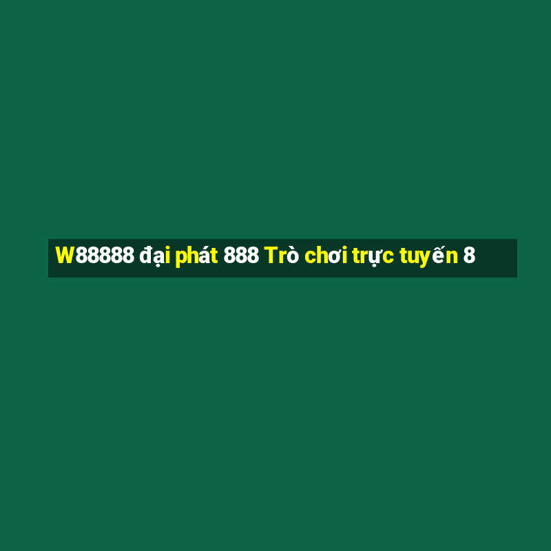 W88888 đại phát 888 Trò chơi trực tuyến 8