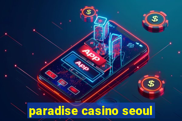 paradise casino seoul