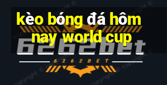 kèo bóng đá hôm nay world cup