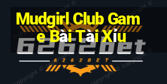 Mudgirl Club Game Bài Tài Xỉu