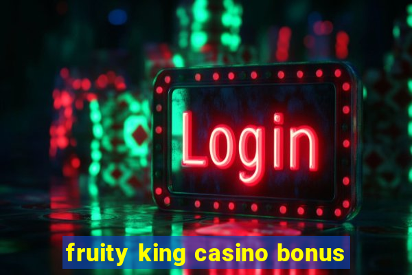 fruity king casino bonus