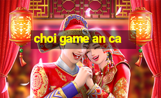 choi game an ca