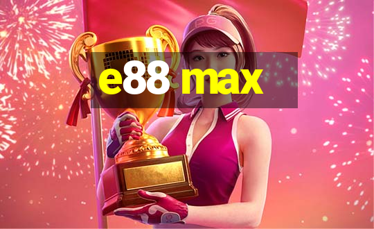 e88 max