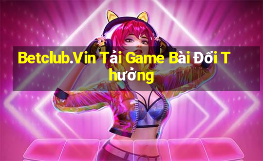 Betclub.Vin Tải Game Bài Đổi Thưởng