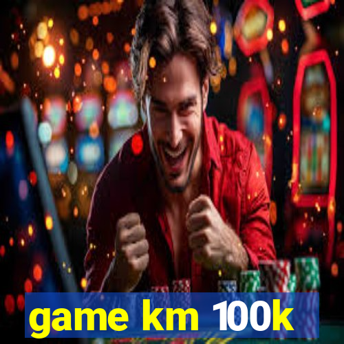 game km 100k