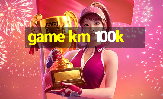 game km 100k