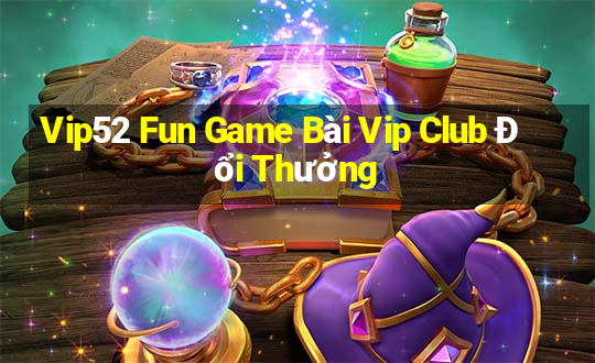 Vip52 Fun Game Bài Vip Club Đổi Thưởng