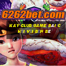 Kay Club Game Bài Chơi Với Bạn Bè