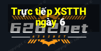 Trực tiếp XSTTH ngày 6