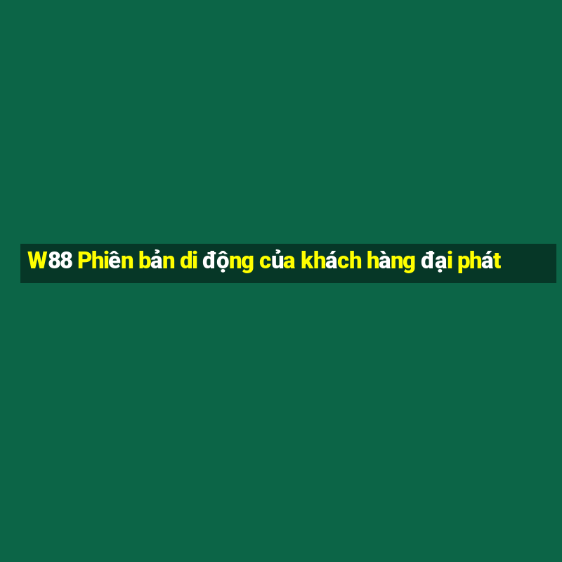 W88 Phiên bản di động của khách hàng đại phát