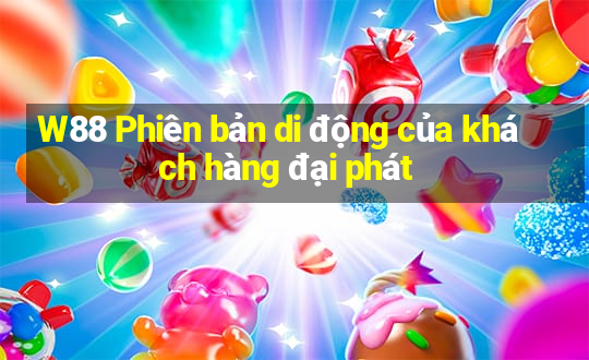 W88 Phiên bản di động của khách hàng đại phát