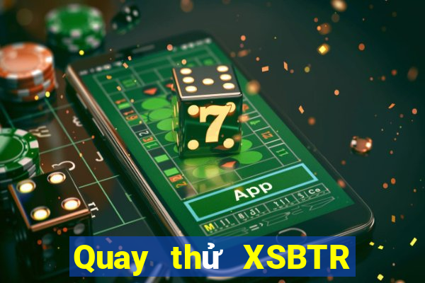 Quay thử XSBTR Thứ 4