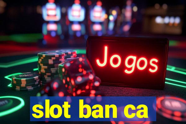 slot ban ca