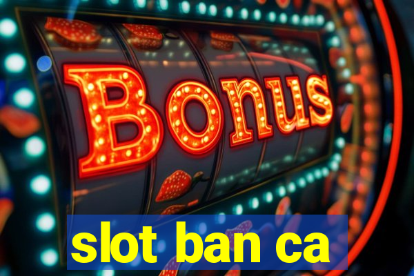 slot ban ca