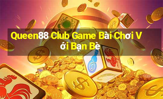 Queen88 Club Game Bài Chơi Với Bạn Bè