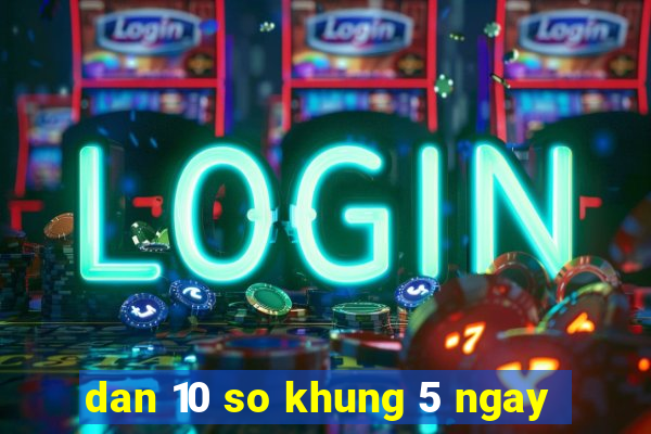 dan 10 so khung 5 ngay