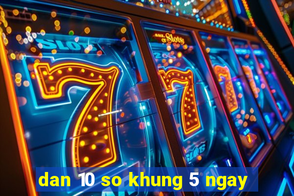 dan 10 so khung 5 ngay