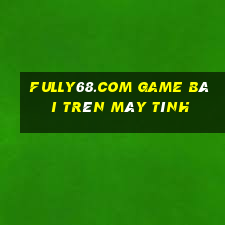 Fully68.Com Game Bài Trên Máy Tính