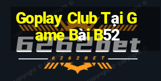 Goplay Club Tại Game Bài B52