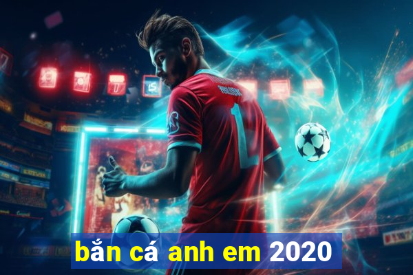 bắn cá anh em 2020