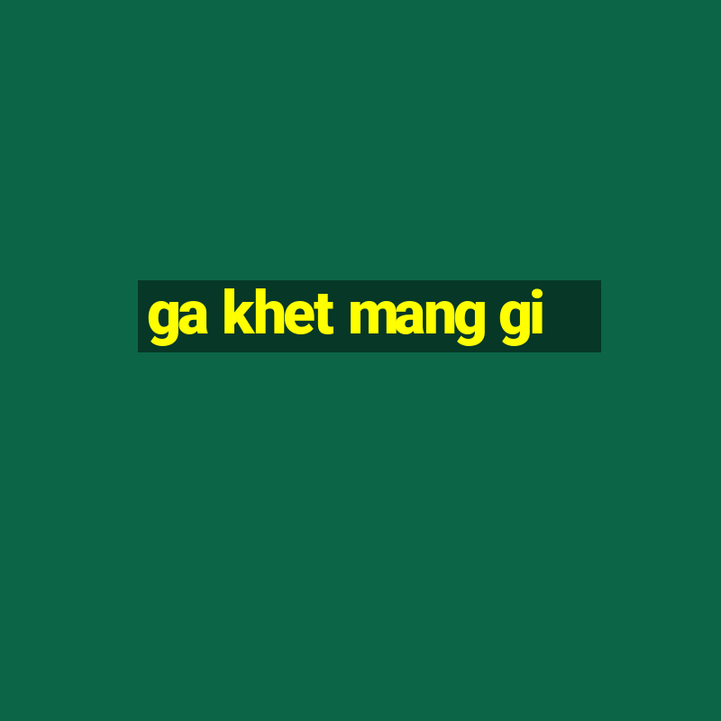 ga khet mang gi