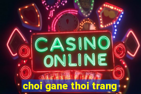 choi gane thoi trang