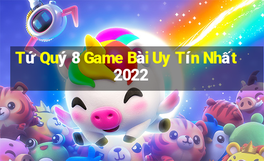 Tứ Quý 8 Game Bài Uy Tín Nhất 2022