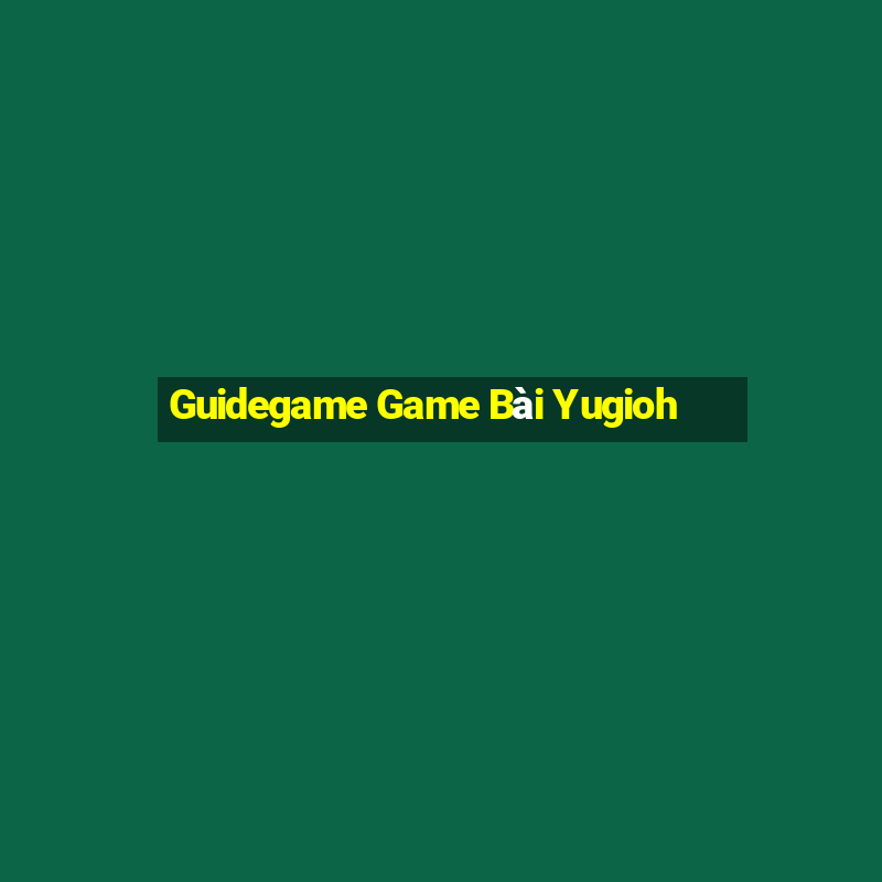 Guidegame Game Bài Yugioh