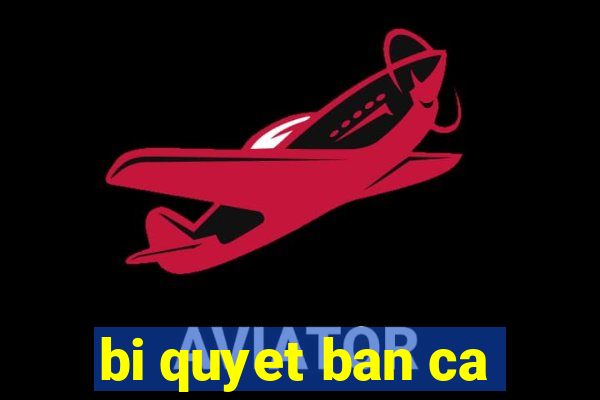 bi quyet ban ca