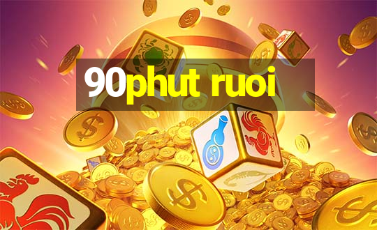 90phut ruoi