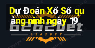 Dự Đoán Xổ Số quảng ninh ngày 19