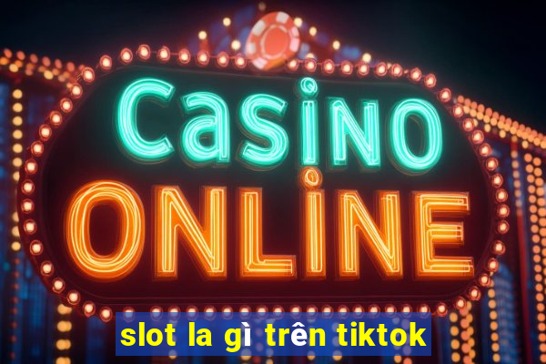 slot la gì trên tiktok