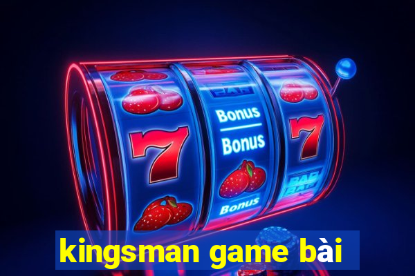 kingsman game bài