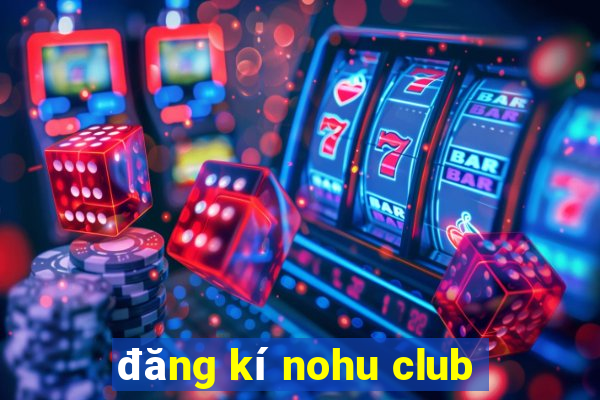 đăng kí nohu club