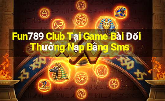 Fun789 Club Tại Game Bài Đổi Thưởng Nạp Bằng Sms