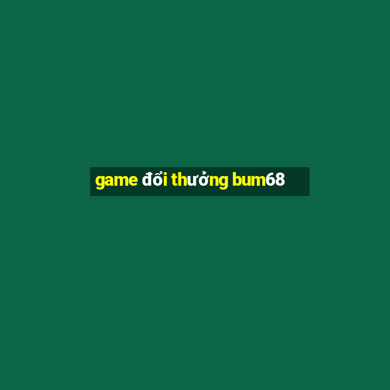 game đổi thưởng bum68